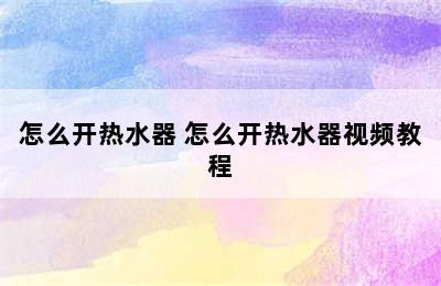 怎么开热水器 怎么开热水器视频教程